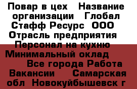 Повар в цех › Название организации ­ Глобал Стафф Ресурс, ООО › Отрасль предприятия ­ Персонал на кухню › Минимальный оклад ­ 43 000 - Все города Работа » Вакансии   . Самарская обл.,Новокуйбышевск г.